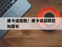 乐鱼体育平台-关于康卡诺连胜！康卡诺后防坚如磐石的信息