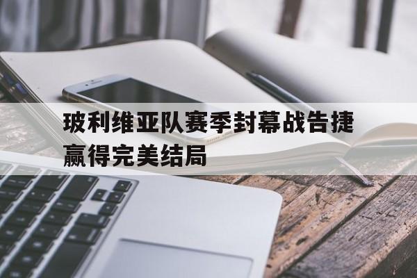 玻利维亚队赛季封幕战告捷赢得完美结局