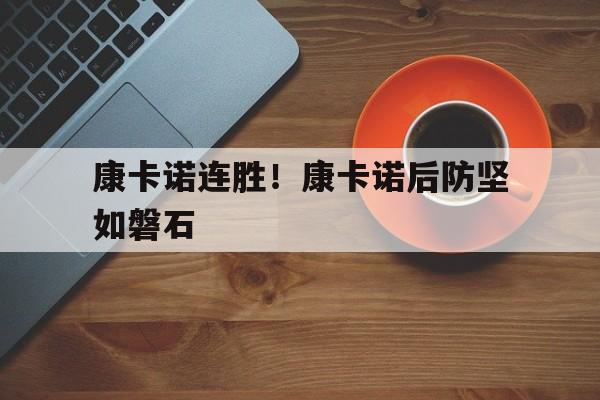 关于康卡诺连胜！康卡诺后防坚如磐石的信息